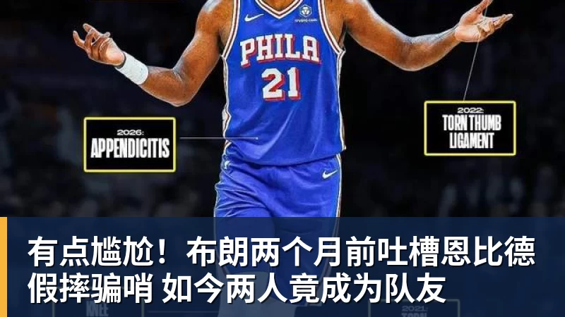 JS金沙有点尴尬！布朗两个月前吐槽恩比德假摔骗哨 如今两人竟成为队友