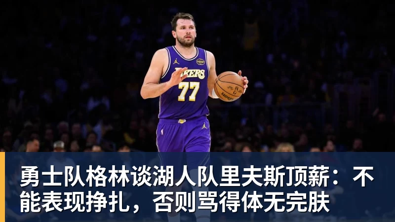 JS金沙勇士队格林谈湖人队里夫斯顶薪：不能表现挣扎，否则骂得体无完肤