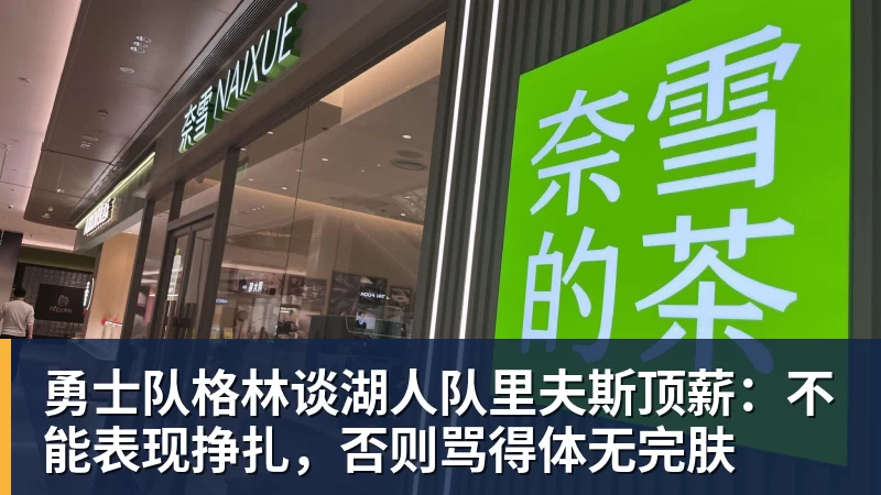 勇士队格林谈湖人队里夫斯顶薪：不能表现挣扎，否则骂得体无完肤