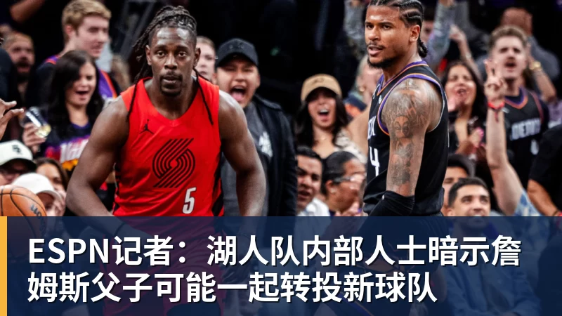 JS金沙ESPN记者：湖人队内部人士暗示詹姆斯父子可能一起转投新球队