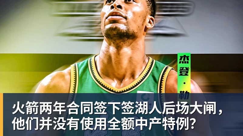 JS金沙火箭两年合同签下签湖人后场大闸，他们并没有使用全额中产特例？