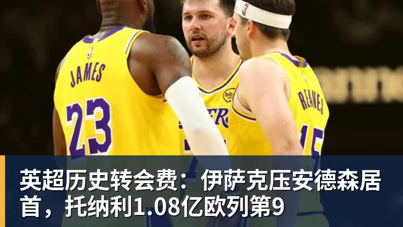 JS金沙英超历史转会费：伊萨克压安德森居首，托纳利1.08亿欧列第9