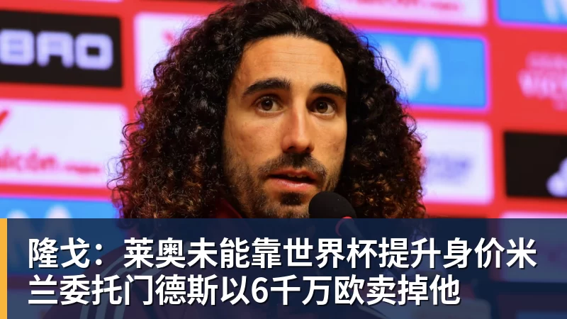 JS金沙隆戈：莱奥未能靠世界杯提升身价米兰委托门德斯以6千万欧卖掉他
