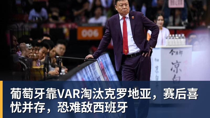 JS金沙葡萄牙靠VAR淘汰克罗地亚，赛后喜忧并存，恐难敌西班牙