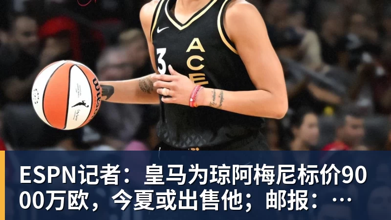 JS金沙ESPN记者：皇马为琼阿梅尼标价9000万欧，今夏或出售他；邮报：曼联未来数月可能会和B费进行新合同谈判