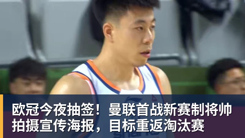 欧冠今夜抽签！曼联首战新赛制将帅拍摄宣传海报，目标重返淘汰赛