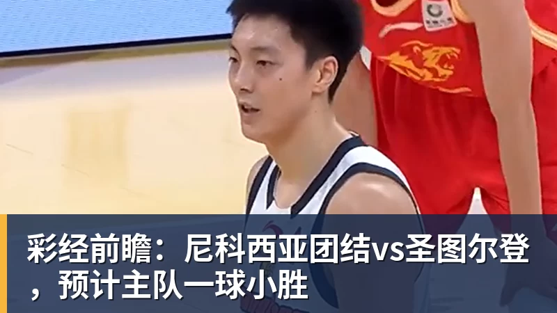 JS金沙彩经前瞻：尼科西亚团结vs圣图尔登，预计主队一球小胜