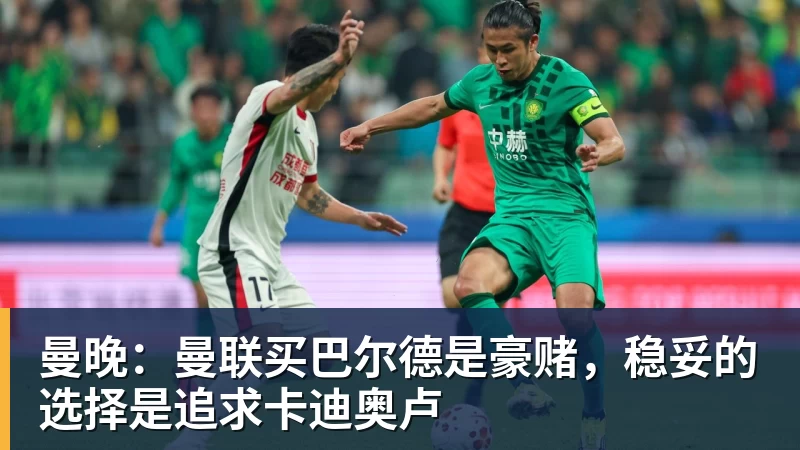 JS金沙曼晚：曼联买巴尔德是豪赌，稳妥的选择是追求卡迪奥卢