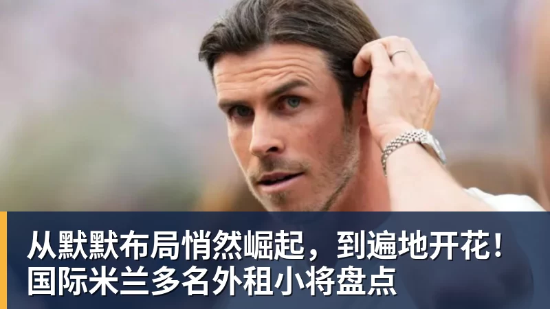 JS金沙从默默布局悄然崛起，到遍地开花！国际米兰多名外租小将盘点