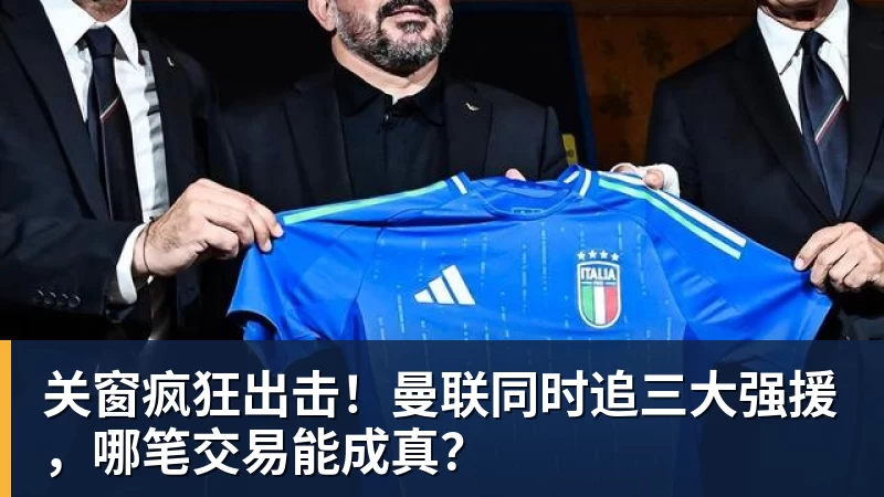 JS金沙关窗疯狂出击！曼联同时追三大强援，哪笔交易能成真？