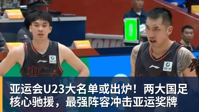 JS金沙亚运会U23大名单或出炉！两大国足核心驰援，最强阵容冲击亚运奖牌