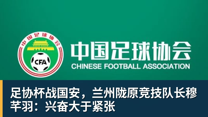 JS金沙足协杯战国安，兰州陇原竞技队长穆芊羽：兴奋大于紧张