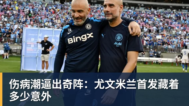 JS金沙伤病潮逼出奇阵：尤文米兰首发藏着多少意外