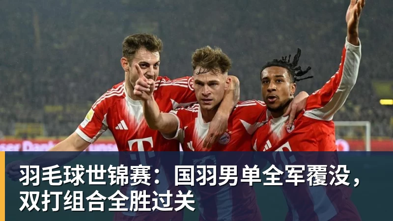 JS金沙羽毛球世锦赛：国羽男单全军覆没，双打组合全胜过关