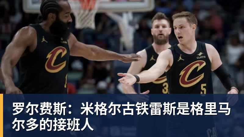 罗尔费斯：米格尔古铁雷斯是格里马尔多的接班人