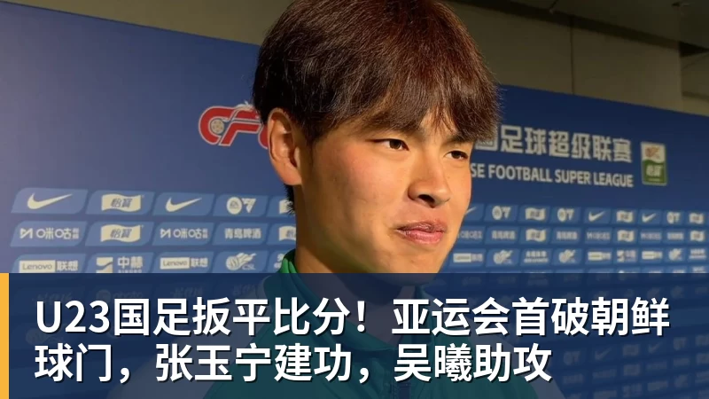 U23国足扳平比分！亚运会首破朝鲜球门，张玉宁建功，吴曦助攻