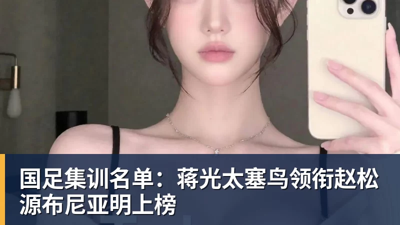 JS金沙国足集训名单：蒋光太塞鸟领衔赵松源布尼亚明上榜