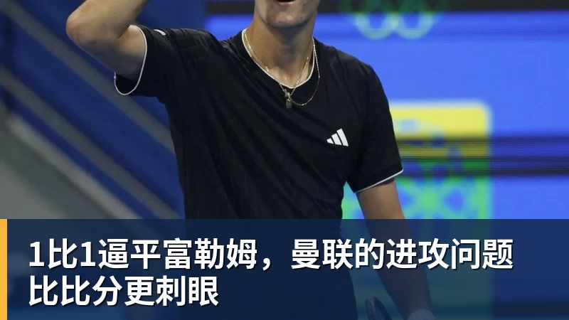 JS金沙1比1逼平富勒姆,曼联的进攻问题比比分更刺眼