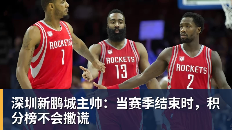 深圳新鹏城主帅：当赛季结束时，积分榜不会撒谎